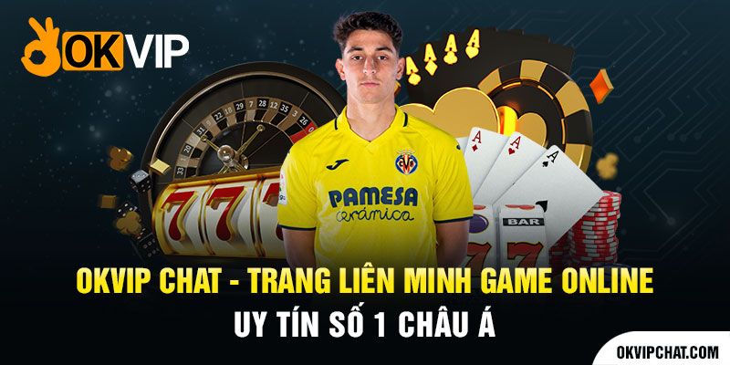 1 OKVIP chat Trang Lien Minh Game Online Uy Tin So 1 Chau A